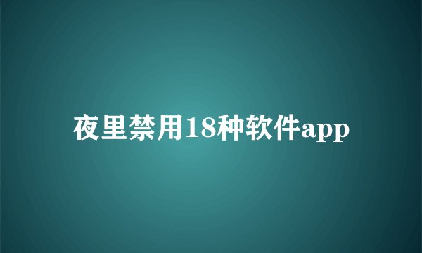 夜里禁用18种软件app