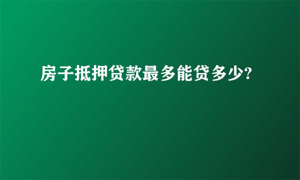 房子抵押贷款最多能贷多少?