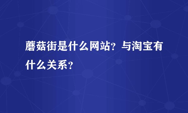 蘑菇街是什么网站？与淘宝有什么关系？