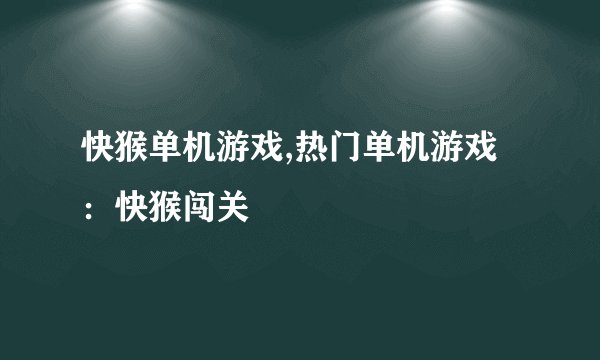 快猴单机游戏,热门单机游戏：快猴闯关