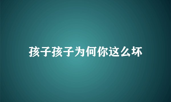 孩子孩子为何你这么坏