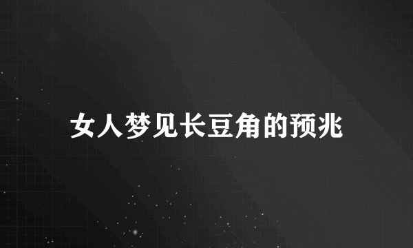 女人梦见长豆角的预兆