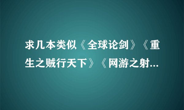 求几本类似《全球论剑》《重生之贼行天下》《网游之射破苍穹》《网游重生之全职骑士》的重生