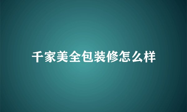 千家美全包装修怎么样
