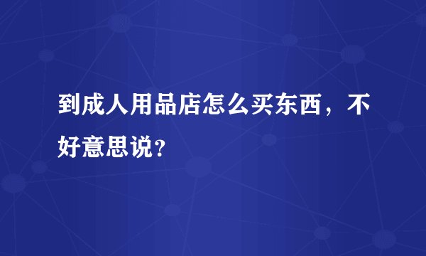 到成人用品店怎么买东西，不好意思说？
