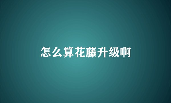 怎么算花藤升级啊
