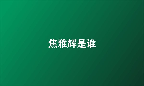 焦雅辉是谁