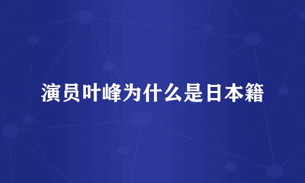 演员叶峰为什么是日本籍