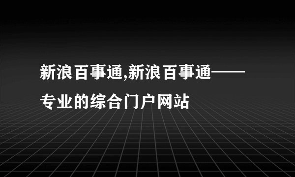 新浪百事通,新浪百事通——专业的综合门户网站