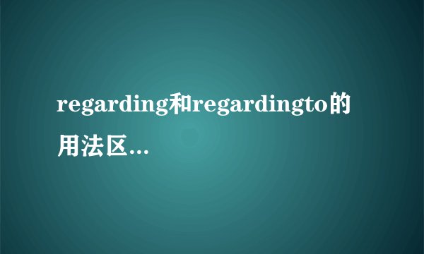 regarding和regardingto的用法区别是什么？