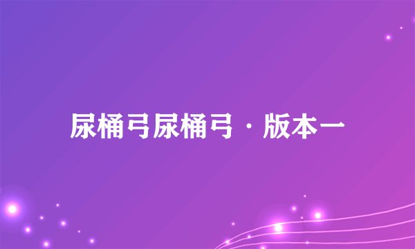 尿桶弓尿桶弓·版本一