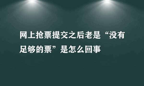 网上抢票提交之后老是“没有足够的票”是怎么回事