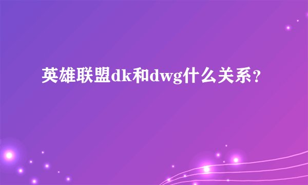 英雄联盟dk和dwg什么关系？