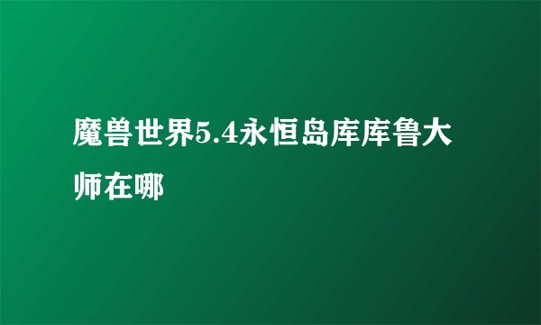 魔兽世界5.4永恒岛库库鲁大师在哪