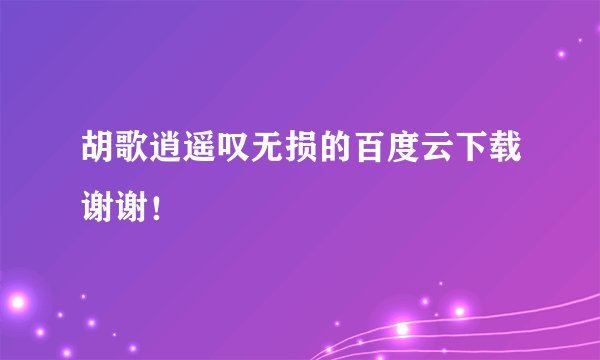 胡歌逍遥叹无损的百度云下载谢谢！