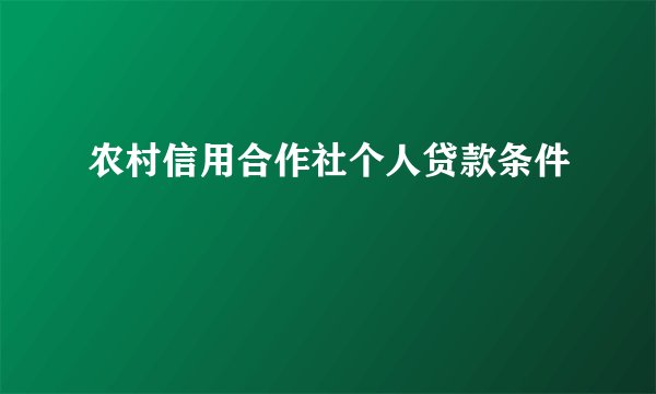 农村信用合作社个人贷款条件