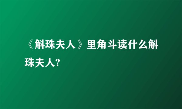 《斛珠夫人》里角斗读什么斛珠夫人?