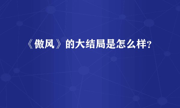 《傲风》的大结局是怎么样?
