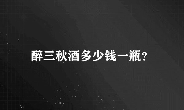醉三秋酒多少钱一瓶？