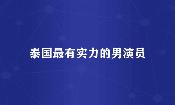 泰国最有实力的男演员