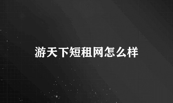 游天下短租网怎么样
