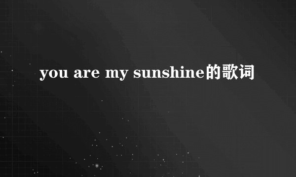 you are my sunshine的歌词