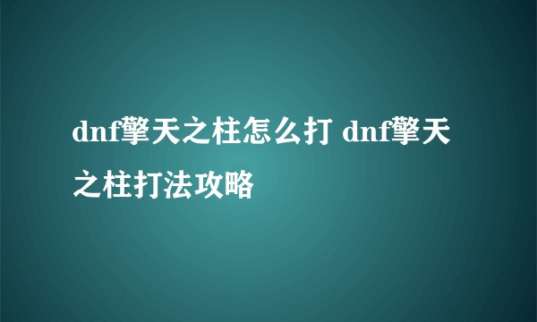 dnf擎天之柱怎么打 dnf擎天之柱打法攻略