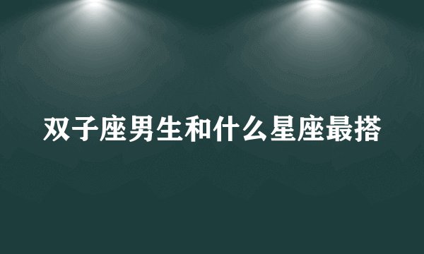 双子座男生和什么星座最搭