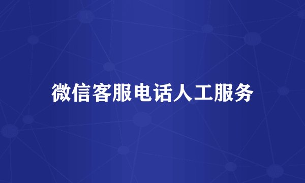 微信客服电话人工服务