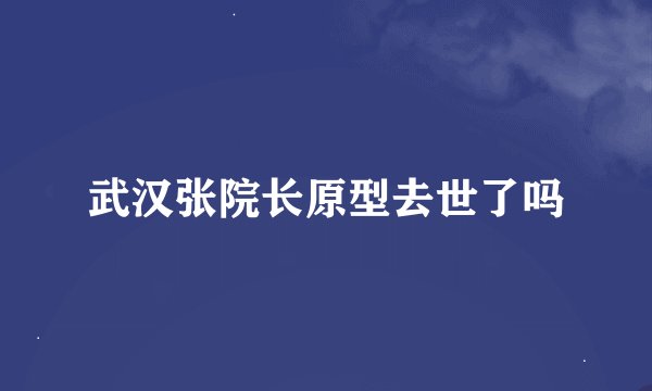 武汉张院长原型去世了吗