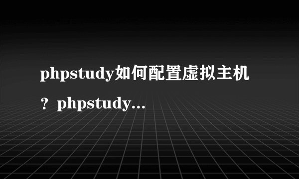 phpstudy如何配置虚拟主机？phpstudy多站点怎么管理？