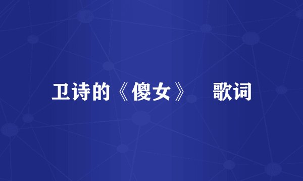 卫诗的《傻女》 歌词