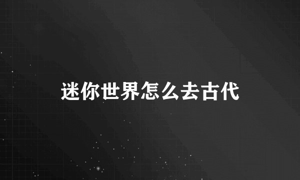 迷你世界怎么去古代