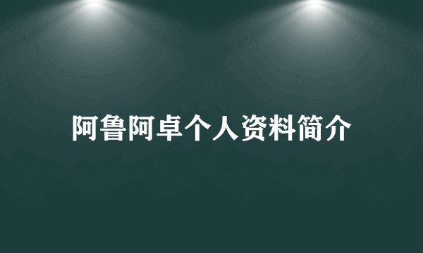 阿鲁阿卓个人资料简介