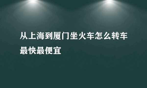 从上海到厦门坐火车怎么转车最快最便宜