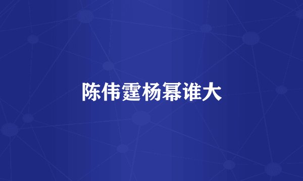 陈伟霆杨幂谁大