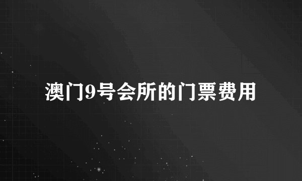 澳门9号会所的门票费用