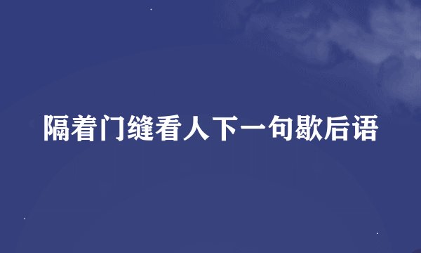隔着门缝看人下一句歇后语