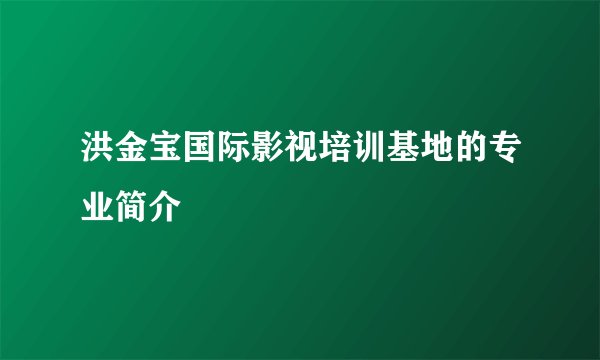 洪金宝国际影视培训基地的专业简介