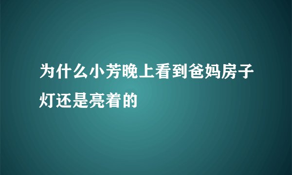 为什么小芳晚上看到爸妈房子灯还是亮着的