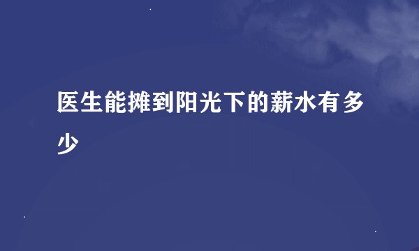 医生能摊到阳光下的薪水有多少