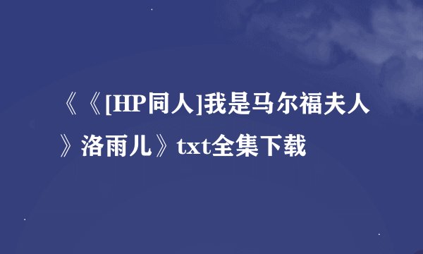 《《[HP同人]我是马尔福夫人》洛雨儿》txt全集下载