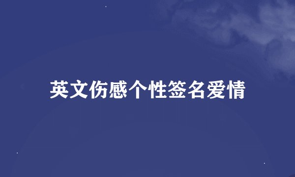 英文伤感个性签名爱情