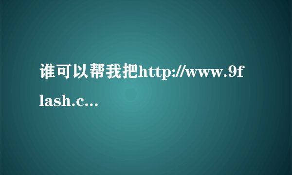 谁可以帮我把http://www.9flash.com/Flash/29f4.html  里的地址找到哦!谢谢拉