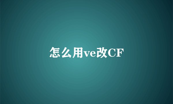 怎么用ve改CF