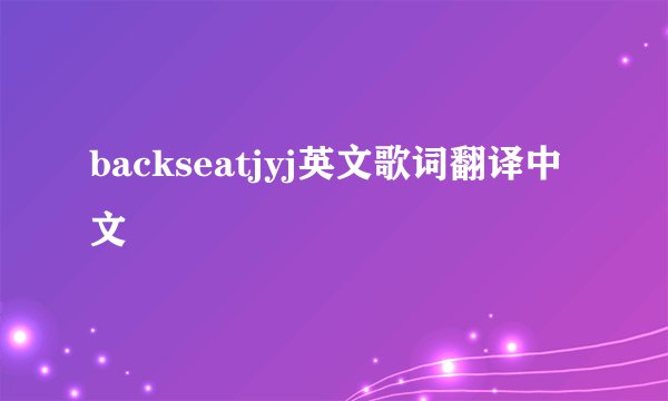 backseatjyj英文歌词翻译中文