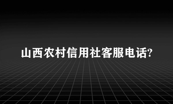 山西农村信用社客服电话?