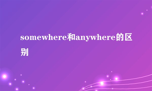 somewhere和anywhere的区别