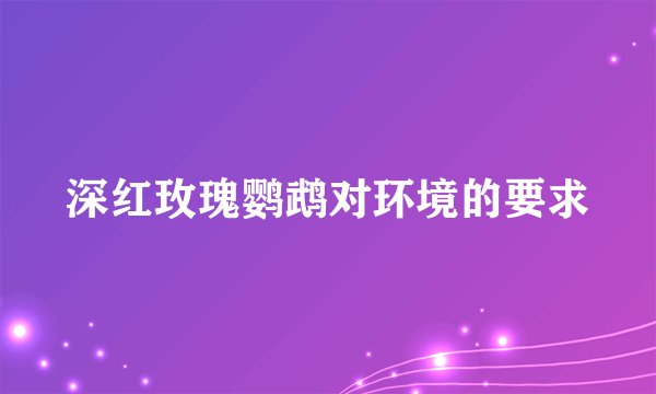 深红玫瑰鹦鹉对环境的要求