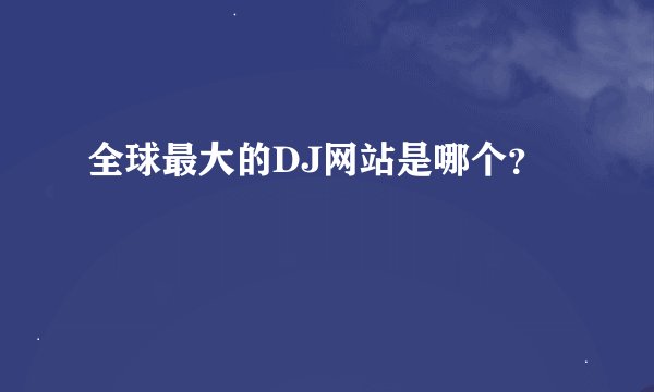 全球最大的DJ网站是哪个？